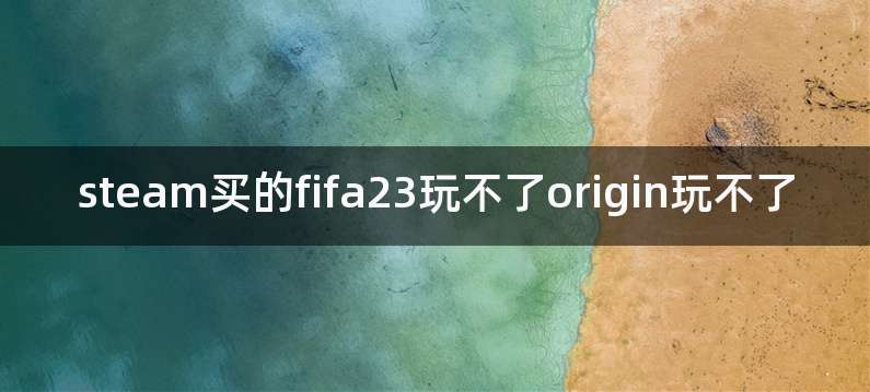 steam买的fifa23玩不了origin玩不了