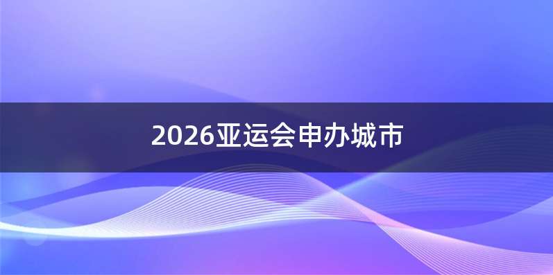 2026亚运会申办城市