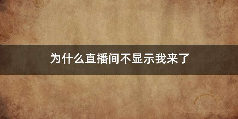 为什么直播间不显示我来了