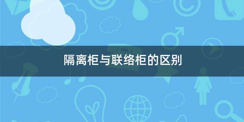 隔离柜与联络柜的区别