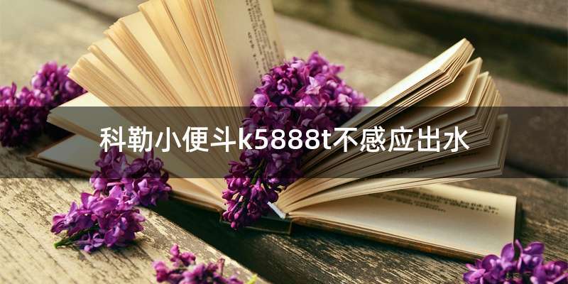 科勒小便斗k5888t不感应出水