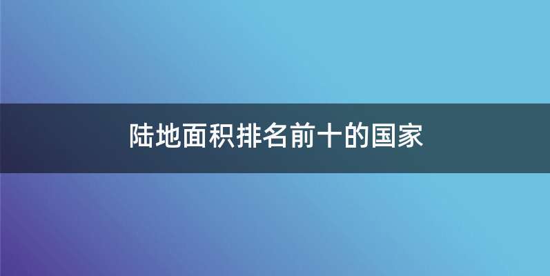 陆地面积排名前十的国家