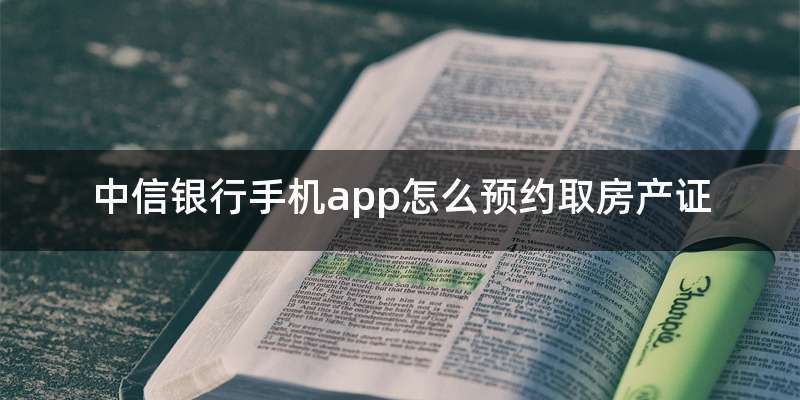 中信银行手机app怎么预约取房产证