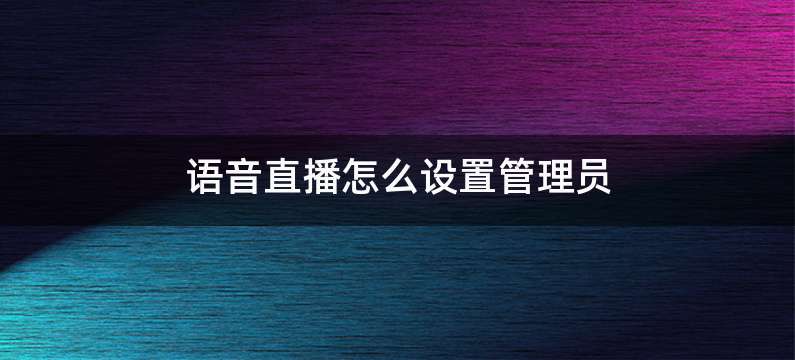 语音直播怎么设置管理员