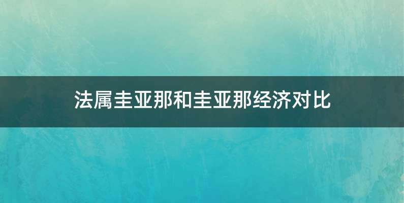 法属圭亚那和圭亚那经济对比