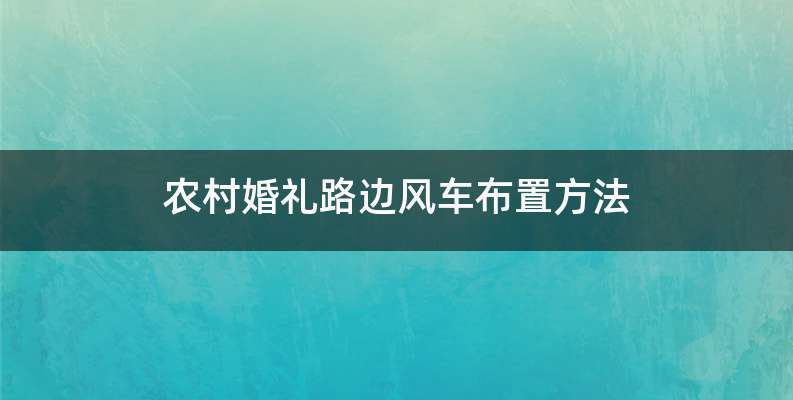 农村婚礼路边风车布置方法