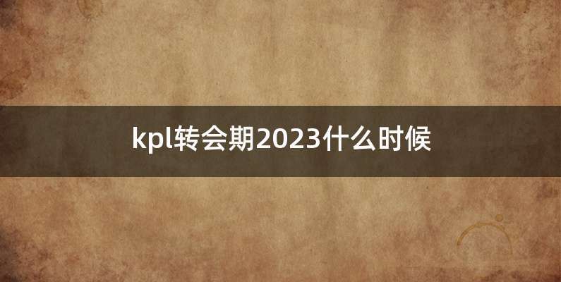 kpl转会期2023什么时候