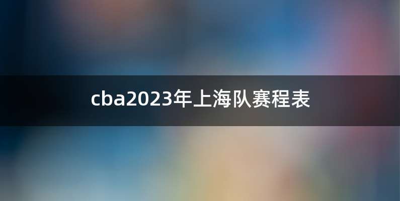 cba2023年上海队赛程表