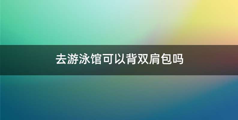 去游泳馆可以背双肩包吗