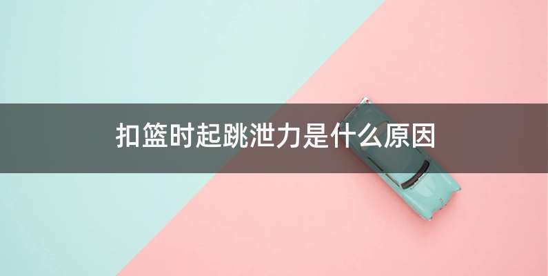 扣篮时起跳泄力是什么原因