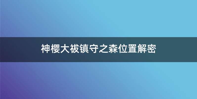 神樱大祓镇守之森位置解密