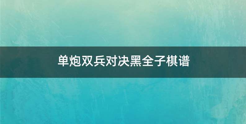 单炮双兵对决黑全子棋谱