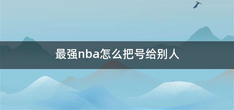 最强nba怎么把号给别人