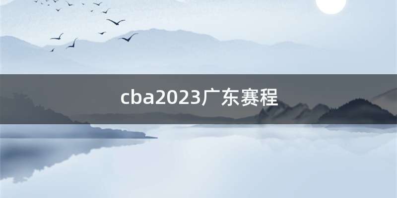 cba2023广东赛程