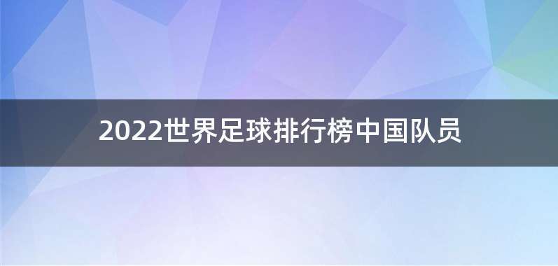 2022世界足球排行榜中国队员