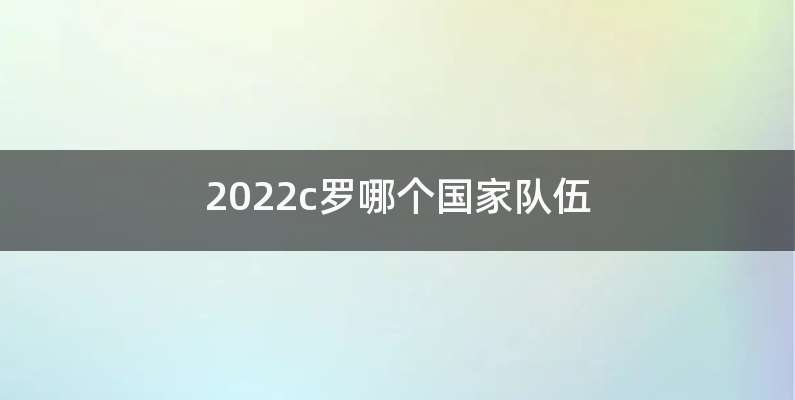 2022c罗哪个国家队伍