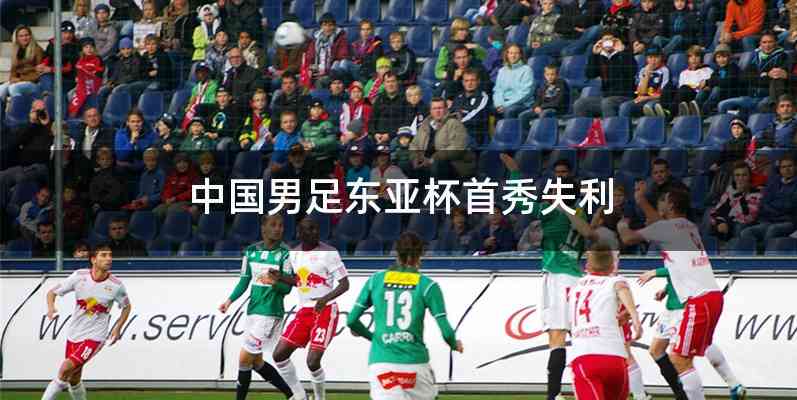 中国男足东亚杯首秀失利
