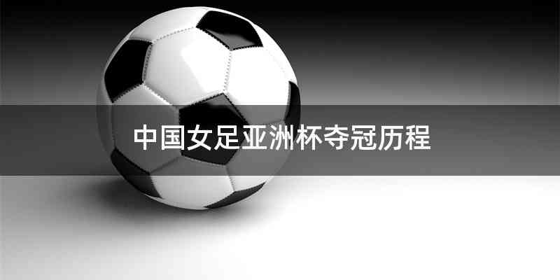 中国女足亚洲杯夺冠历程