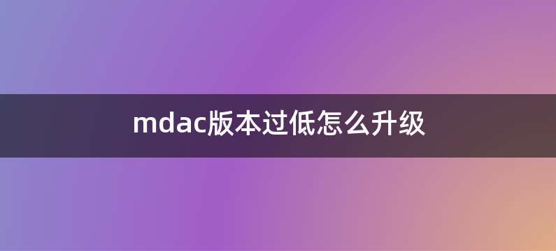 mdac版本过低怎么升级