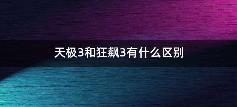 天极3和狂飙3有什么区别