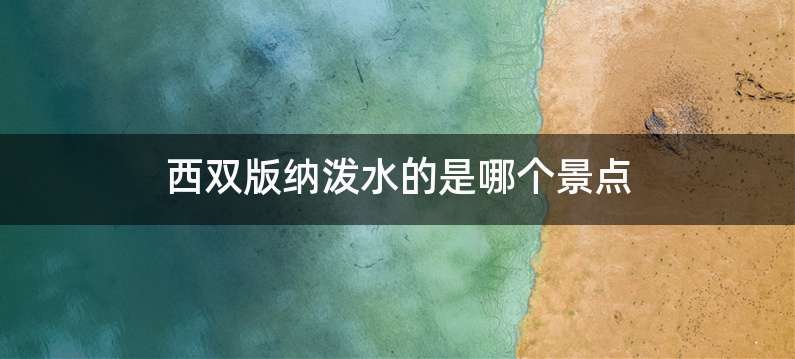 西双版纳泼水的是哪个景点