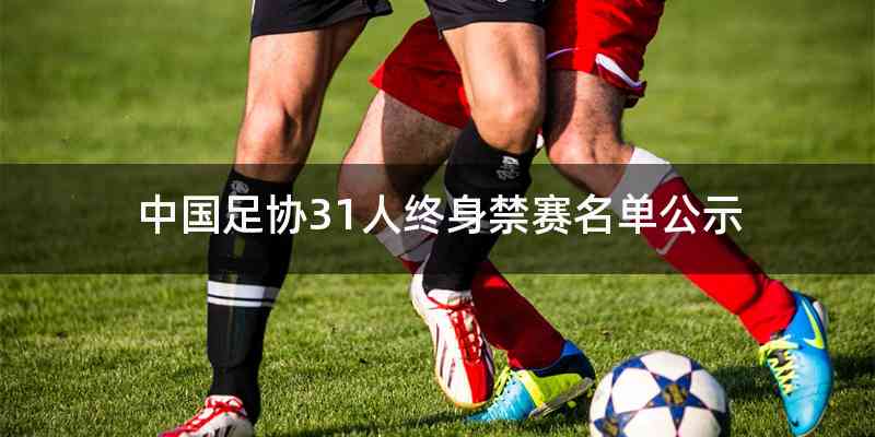 中国足协31人终身禁赛名单公示