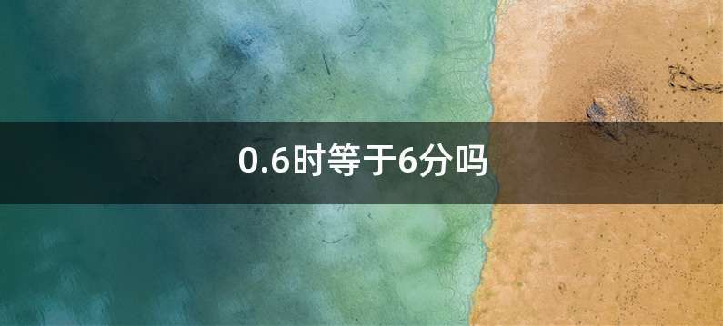 0.6时等于6分吗