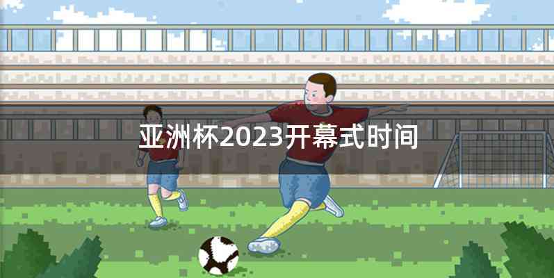 亚洲杯2023开幕式时间