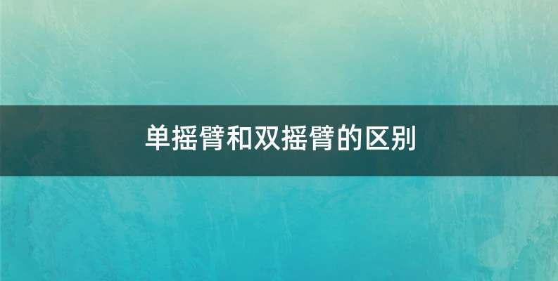 单摇臂和双摇臂的区别