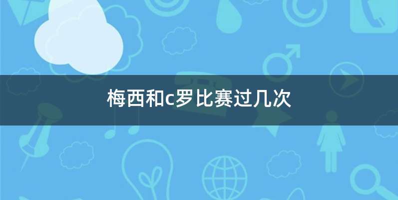 梅西和c罗比赛过几次