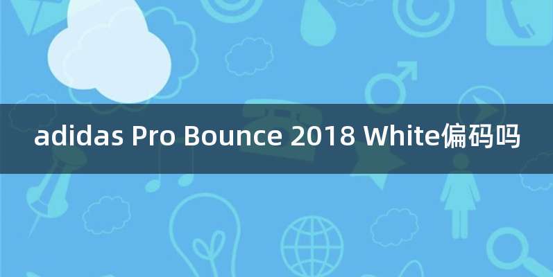 adidas Pro Bounce 2018 White偏码吗