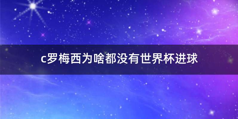 c罗梅西为啥都没有世界杯进球