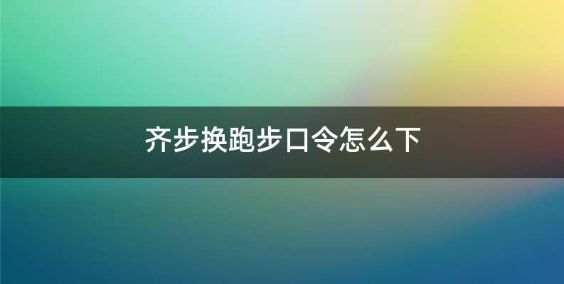 齐步换跑步口令怎么下