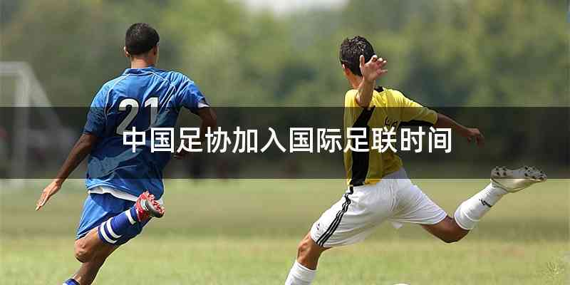 中国足协加入国际足联时间