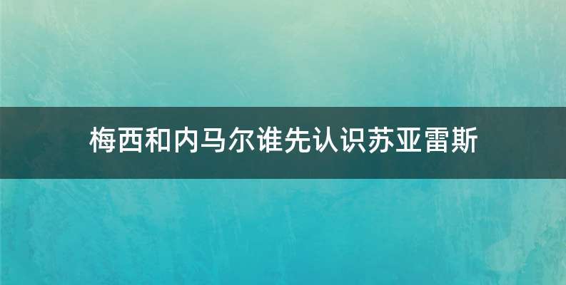 梅西和内马尔谁先认识苏亚雷斯