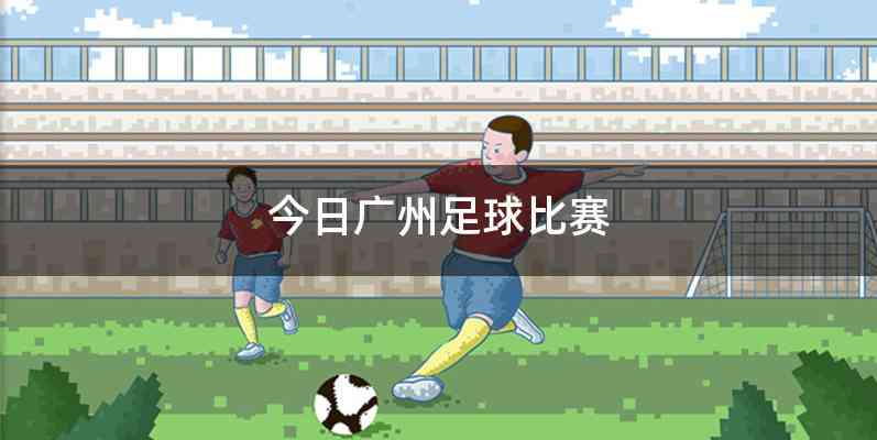 今日广州足球比赛
