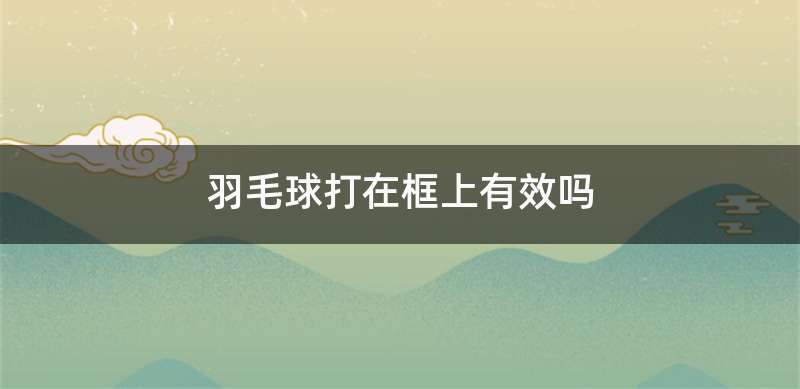 羽毛球打在框上有效吗