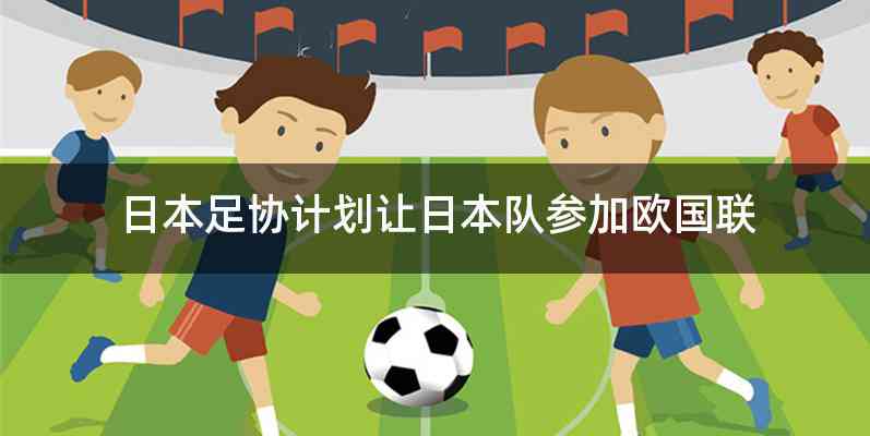 日本足协计划让日本队参加欧国联