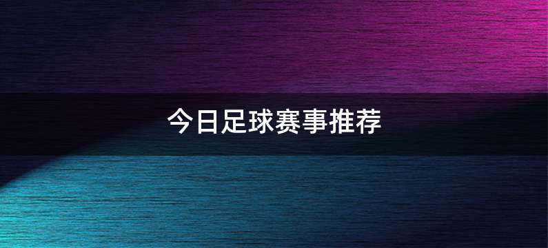 今日足球赛事推荐