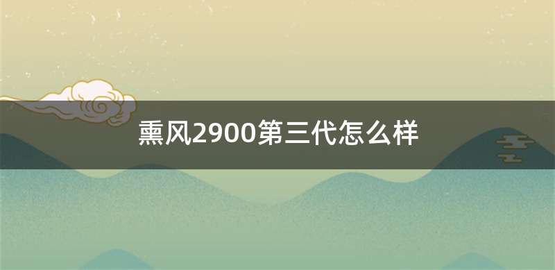 熏风2900第三代怎么样