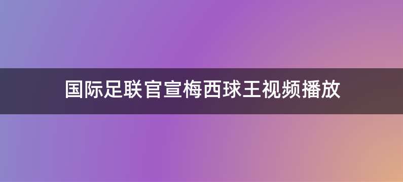 国际足联官宣梅西球王视频播放