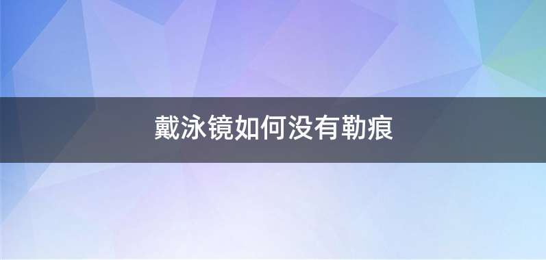 戴泳镜如何没有勒痕