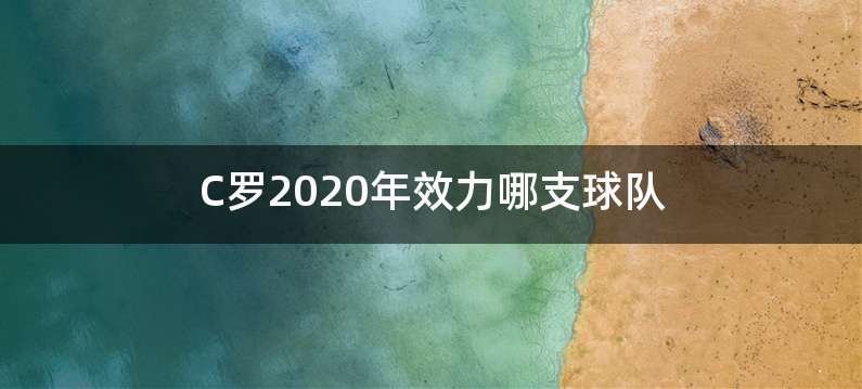 C罗2020年效力哪支球队