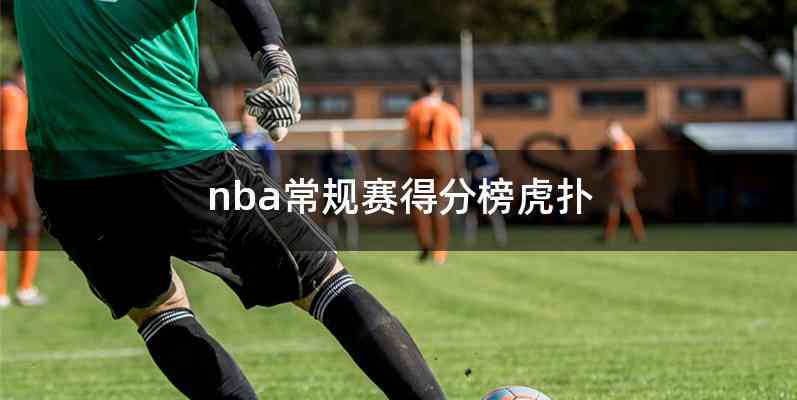 nba常规赛得分榜虎扑