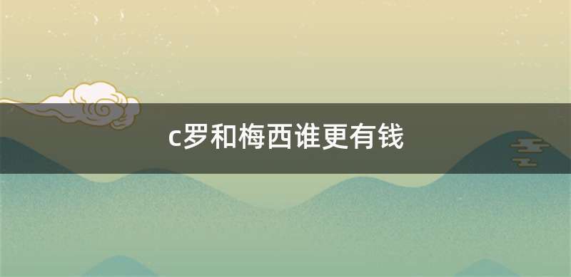 c罗和梅西谁更有钱