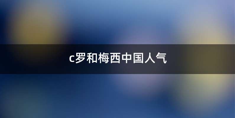 c罗和梅西中国人气