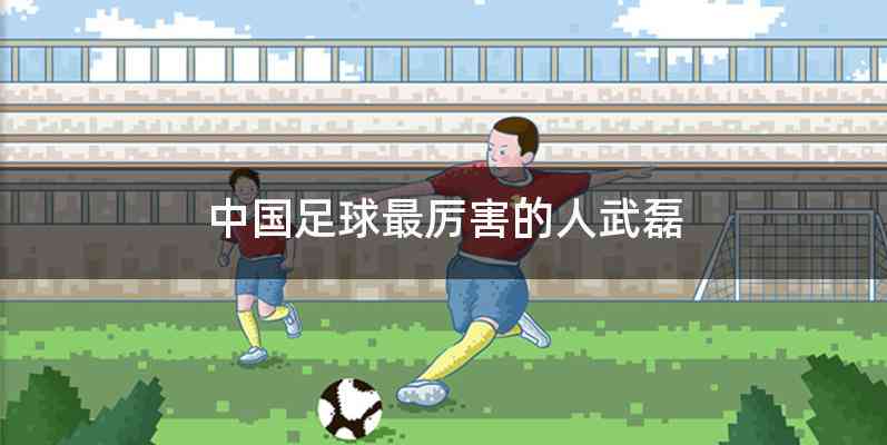中国足球最厉害的人武磊