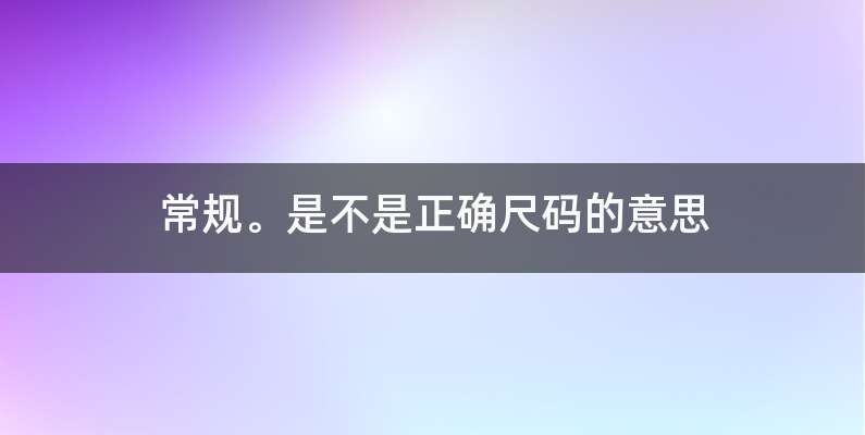 常规。是不是正确尺码的意思