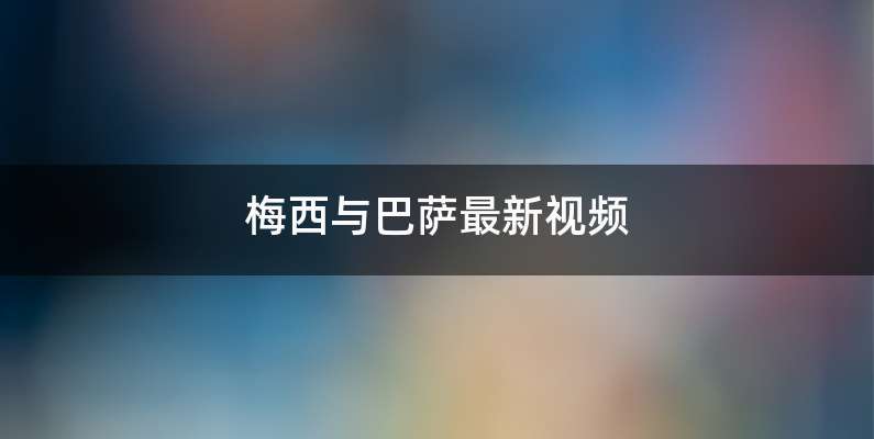 梅西与巴萨最新视频