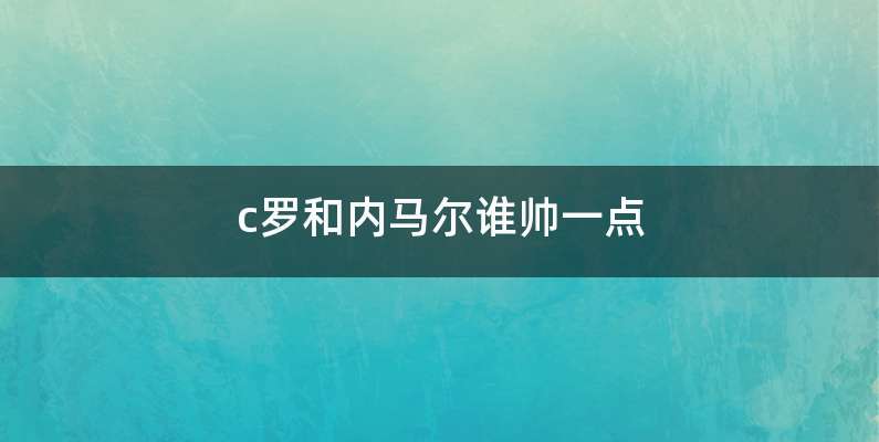 c罗和内马尔谁帅一点